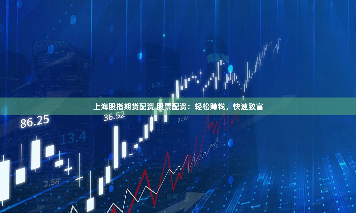上海股指期货配资 股票配资：轻松赚钱，快速致富